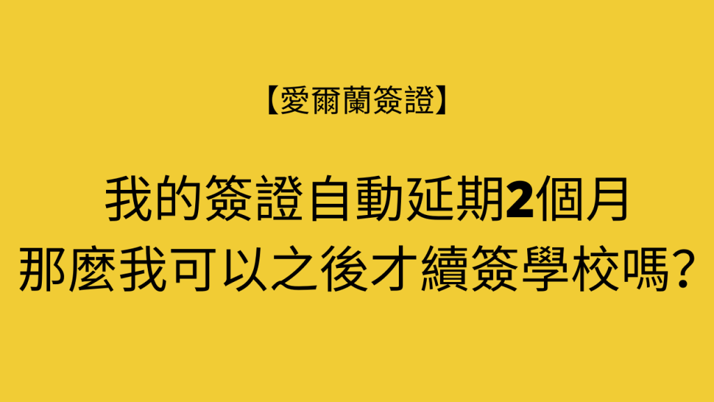 【愛爾蘭簽證】簽證自動延期2個月，可以之後才續簽學校嗎？